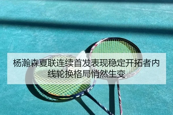 杨瀚森夏联连续首发表现稳定开拓者内线轮换格局悄然生变